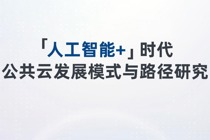 《“人工智能+”时代公共云发展模式与路径研究》报告发布